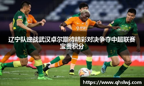 辽宁队迎战武汉卓尔期待精彩对决争夺中超联赛宝贵积分